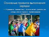 Основные правила выполнения зарядки. Утреннюю гимнастику лучше всего делать на улице или в хорошо проветренном помещении