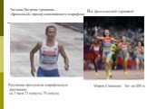 Татьяна Петрова-Архипова – «Бронзовый» призер олимпийского марафона. Россиянка преодолела марафонскую дистанцию за 2 часа 23 минуты 29 секунд. Мария Савинова - бег на 800 м. На финишной прямой