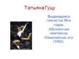 Татьяна Гуцу. Выдающаяся гимнастка 90-х годов. Абсолютная чемпионка Олимпийских игр (1992).