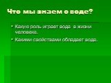 Что мы знаем о воде? Какую роль играет вода в жизни человека. Какими свойствами обладает вода.