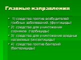 Главные направления. 1) средства против возбудителей грибных заболеваний. (фунгициды) 2) средства для уничтожения сорняков (гербициды) 3) средства для уничтожения вредных насекомых (инсектициды) 4) средства против бактерий (бактерициды)