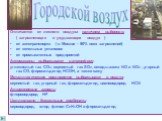 Отличается от лесного воздуха наличием выбросов: ( загрязняющих и ухудшающих воздух ) от автотранспорта ( в Москве - 90% всех загрязнений) от котельных установок от промышленных предприятий Автомашины выбрасывают в атмосферу: углекислый газ СО2, сернистый газ SO2, оксиды азота NO и NO2 , угарный газ