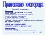 Кислород используют В чистом виде: В металлургии – при получении чугуна, стали, цветных металлов ( для интенсификации окислительных процессов) Во многих химических производствах Как жидкий окислитель для ракет При резке и сварке металлов и сплавов В медицине - для приготовления лечебных водных и воз