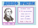 Английский ученый. В 1774 году разложением oксида ртути ( II ) получил кислород и изучил его свойства 2HgO = 2Hg + O2↑. 1733 - 1804 ДЖОЗЕФ ПРИСТЛИ