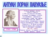 1743 - 1794. С целью проверки опытов Шееле и Пристли в 1774 году получил кислород, установил его природу и изучил его способность соединяться с фосфором и серой при горении и металлами при обжиге. Изучил состав атмосферного воздуха. Создал кислородную теорию горения. Совместно с Ж. Менье установил с