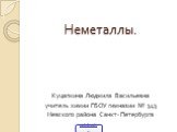 Неметаллы. Куцапкина Людмила Васильевна учитель химии ГБОУ гимназии № 343 Невского района Санкт- Петербурга