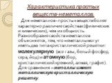 Характеристика простых веществ-неметаллов. Для неметаллов - простых веществ более характерно различие свойствах (физических и химических), чем их общность. Разнообразие свойств неметаллов объясняется, тем, что неметаллы могут иметь два типа кристаллической решетки: молекулярную (все газы, белый фосф