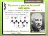 Строение белков было доказано в 1888 году А. Я. Данилевским. Он указал на то, что в молекулах белков содержатся повторяющиеся пептидные группы атомов. Александр Яковлевич Данилевский (1838 – 1923)