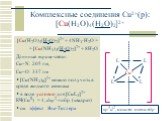 Комплексные соединения Cu2+(р): [Cu(H2O)4(H2O)2]2+. [Cu(H2O)4(H2O)2]2+ + 4NH3·H2O = = [Cu(NH3)4(H2O)2]2+ + 8H2O Длинные транс-связи: Cu–N: 205 пм, Cu–O: 337 пм [Cu(NH3)6]2+ можно получить в среде жидкого аммиака в воде условно для [CuL4]2+ КЧ(CuII) = 4, dsp2-гибр. (квадрат) см. эффект Яна-Теллера. s