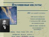 Нуклеиновые кислоты: ДНК на службе человека. Фридрих Иоганн Мишер (1844—1895) — швейцарский физиолог, гистолог и биолог, открыл нуклеиновые кислоты. ДНК является носителем генетической информации. С молекулами ДНК связаны два основополагающих свойства живых организмов – наследственность и изменчивос