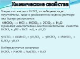 Хлористая кислота НClO2 в свободном виде неустойчива, даже в разбавленном водном растворе она быстро разлагается: Проявляет окислительно-восстановительные свойства HClO2 + 4HI = HCl +2I2 + 2H2O 5HClO2 + 2KMnO4 + 3H2SO4 = 5HClO3 + 2MnSO4 + K2SO4+ 3H2O Нейтрализуется щелочами HClO2 + NaOH = NaClO2 + H