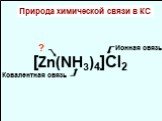Природа химической связи в КС. [Zn(NH3)4]Cl2  Ионная связь. Ковалентная связь . ? –