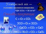 ПДК (СО2) = 30 мг/м3. Углекислый газ — условно ядовитое вещество. С + О2 = СО2 СаСО3 = СО2 + СаО. СаСО3 + 2HCl = H2О + СО2 + СаCl2