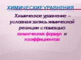 Химические уравнения. Химическое уравнение – условная запись химической реакции с помощью химических формул и коэффициентов