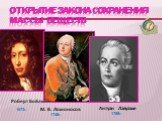 Открытие закона сохранения массы веществ. 1789г. Роберт Бойль 1673г. 1748г. М. В. Ломоносов Антуан Лавуазье