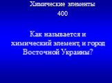 Химические элементы 400. Как называется и химический элемент, и город Восточной Украины?