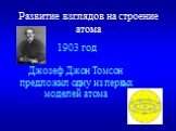 1903 год Джозеф Джон Томсон предложил одну из первых моделей атома