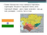 Также Казахстан стал главным торговым партнером Индии в Средней Азии, хотя торговый оборот двух стран невелик - 291,45 млн долларов в 2009 /2010 году