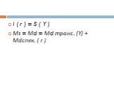 I ( r ) = S ( Y ) Мs = Мd = Мd транс. (Y) + Мdcпек. ( r )