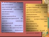 В естественной модели организация рассматривается как социальный организм, эволюционно и поэтапно развивающийся и функционирующий по своим законам, центральной проблемой которого, как и в биологических организмах, является его выживание. В рационально-искусственной модели организация рассматривается