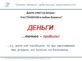 Дайте ответ на вопрос: Что ГЛАВНОЕ в любом бизнесе? ДЕНЬГИ. …точнее – прибыль! …т.к. если нет прибыли, то мы занимаемся чем угодно, но только не бизнесом…