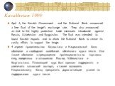 Kazakhstan 1999. April 4, the Kazakh Government and the National Bank announced a free float of the tenge's exchange rate. They also announced an end to the highly protective trade measures introduced against Russia, Uzbekistan and Kyrgyzstan. The float was intended to boost Kazakh exports and to al