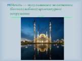Мече́ть — мусульманское молитвенное (богослужебное) архитектурное сооружение