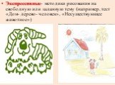 Экспрессивные- методики рисования на свободную или заданную тему (например, тест «Дом- дерево- человек», «Несуществующее животное»)