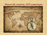 Масштаб, компас, GPS навигация