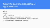 Формула расчета выработки и трудоемкости. B=O/Т; Tп=T/O; где B – выработка; O – объем продукта в определенных единицах; T – трудовые затраты на производство единицы продукта; Tп – трудоемкость производства продукта.