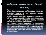 Наберись смелости — сделай попытку. Однажды царь решил подвергнуть испытанию всех своих придворных, чтобы узнать, кто из них способен занять в его царстве важный государственный пост. Толпа сильных и мудрых мужей обступила его. «О вы, подданные мои, — обратился к ним царь, — у меня есть для вас труд