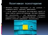 Название метода происходит от лат. positum — «имеющий место», «данный», «фактический». С точки зрения позитивной психотерапии, одной из самых важных данностей природы человека являются его способности, — как врождённые («базовые способности»), так и сформировавшиеся в процессе развития личности («ак