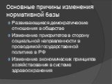 Основные причины изменения нормативной базы. Развивающиеся демократические отношения в обществе Изменение приоритетов в сторону социальной направленности в проводимой государственной политике в РФ Изменение экономических принципов хозяйствования в системе здравоохранения