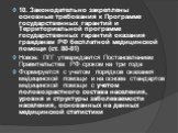 10. Законодательно закреплены основные требования к Программе государственных гарантий и Территориальной программе государственных гарантий оказания гражданам РФ бесплатной медицинской помощи (ст. 80-81) Новое: ПГГ утверждается Постановлением Правительства РФ сроком на три года Формируется с учетом 