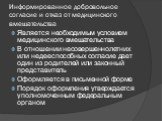 Информированное добровольное согласие и отказ от медицинского вмешательства. Является необходимым условием медицинского вмешательства В отношении несовершеннолетних или недееспособных согласие дает один из родителей или законный представитель Оформляется в письменной форме Порядок оформления утвержд