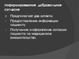 Информированное добровольное согласие. Предполагает два аспекта: Предоставление информации пациенту Получение и оформление согласия пациента на медицинское вмешательство.