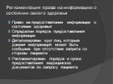 Регламентация права на информацию о состоянии своего здоровья. Право на предоставление информации о состоянии здоровья Определен порядок предоставления информации Детализирован круг лиц, которым данная информация может быть сообщена при отсутствии запрета со стороны пациента Регламентирован порядок 