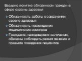 Введено понятие обязанности граждан в сфере охраны здоровья. Обязанность заботы о сохранении своего здоровья Обязанность прохождения медицинских осмотров Граждане, находящиеся на лечении, обязаны соблюдать режим лечения и правила поведения пациентов