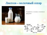 Лактоза – молочный сахар. Содержится в молоке и молочных продуктах.