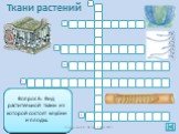 Ткани растений н. Вопрос 1: Ткань которая участвует в образовании других тканей, состоит из постоянно делящихся клеток. Обеспечивает рост органов. Вопрос 2: Тип ткани, из которой состоит пробка и кожица. Вопрос 3: Ткань, клетки которой образуют луб и древесину. Вопрос 4: Ткань, которая придает орган