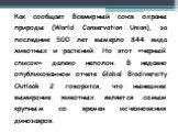 Как сообщает Всемирный союз охраны природы (World Conservation Union), за последние 500 лет вымерло 844 вида животных и растений. Но этот «черный список» далеко неполон. В недавно опубликованном отчете Global Biodiversity Outlook 2 говорится, что нынешнее вымирание животных является самым крупным со