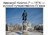Афанасий Никитин (? — 1474) — русский путешественник XV века