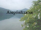 Азербайджан. Выполнила ученица 9в класса Цветкова Ксения