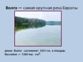 Волга — самая крупная река Европы. длина Волги составляет 3531 км, а площадь бассейна — 1360 тыс. км2.
