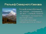 Рельеф Северного Кавказа. Рельеф разнообразный, на севере – равнинный, на юге – горный. Кавказ – молодые, складчатые, высокие горы. Горообразование продолжается и сейчас.