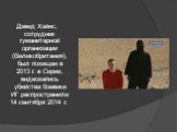 Дэвид Хэйнс, сотрудник гуманитарной организации (Великобритания), был похищен в 2013 г. в Сирии, видеозапись убийства боевики ИГ распространили 14 сентября 2014 г.