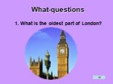 What-questions. 1. What is the oldest part of London?