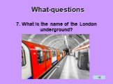 7. What is the name of the London underground?
