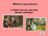 6. Where can you see many famous paintings?