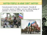 happen people in army don't happen! Casual people in army do not happen. Despite all economic pluses of military service, without feeling of patriotism to transfer such life it is impossible.